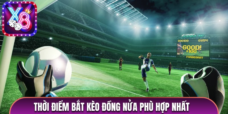 Thời điểm bắt kèo đồng nửa phù hợp nhất